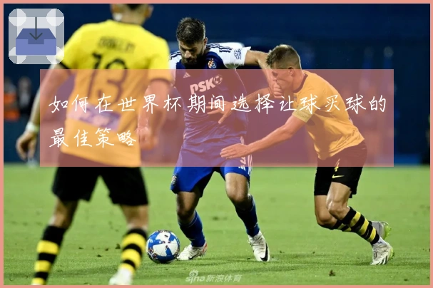 如何在世界杯期间选择让球买球的最佳策略