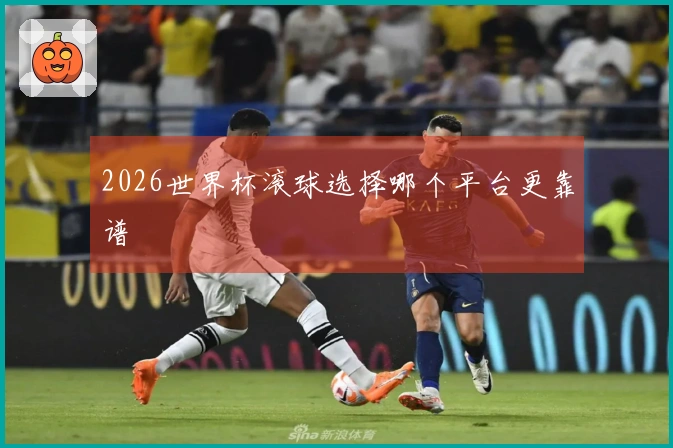 2026世界杯滚球选择哪个平台更靠谱