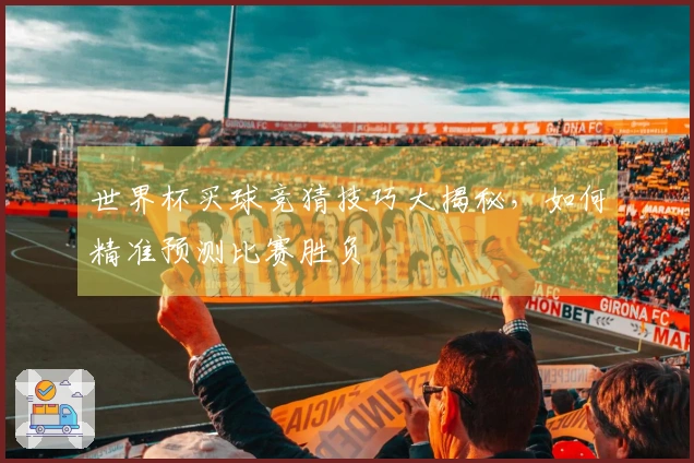 世界杯买球竞猜技巧大揭秘，如何精准预测比赛胜负