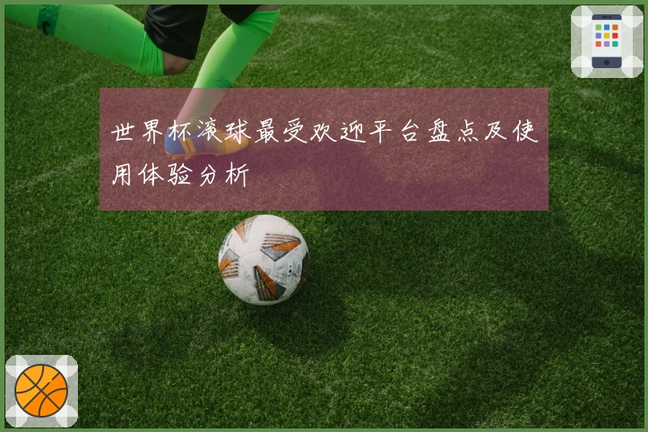 世界杯滚球最受欢迎平台盘点及使用体验分析