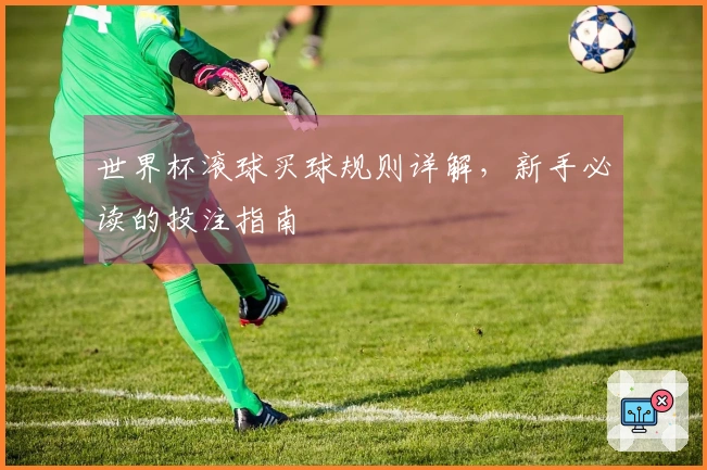 世界杯滚球买球规则详解，新手必读的投注指南