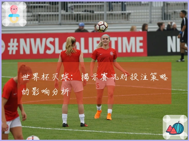世界杯买球：揭示赛况对投注策略的影响分析