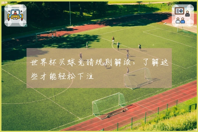 世界杯买球竞猜规则解读，了解这些才能轻松下注