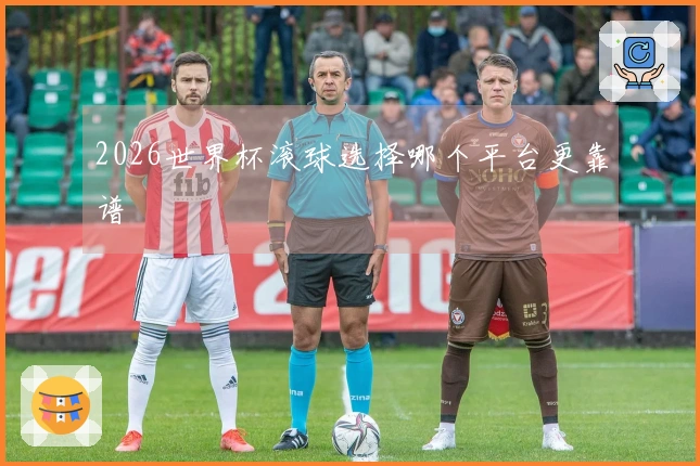 2026世界杯滚球选择哪个平台更靠谱