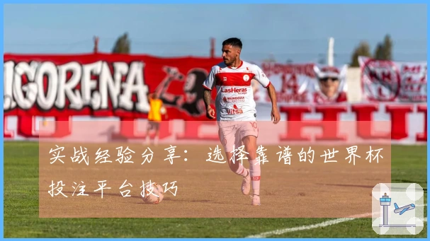 实战经验分享：选择靠谱的世界杯投注平台技巧