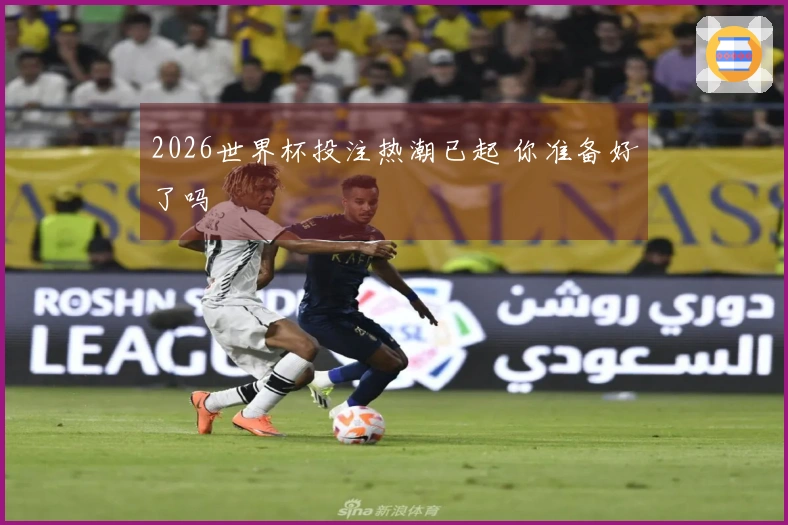 2026世界杯投注热潮已起 你准备好了吗
