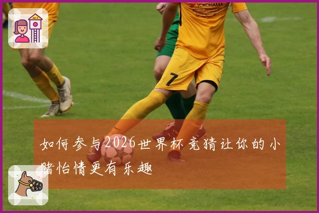 如何参与2026世界杯竞猜让你的小赌怡情更有乐趣