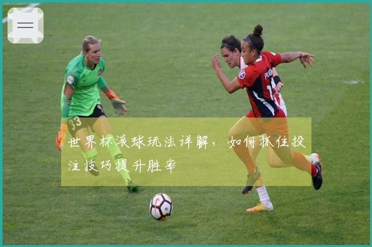 世界杯滚球玩法详解，如何抓住投注技巧提升胜率